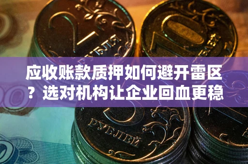 北京应收账款质押如何避开雷区？选对机构让企业回血更稳