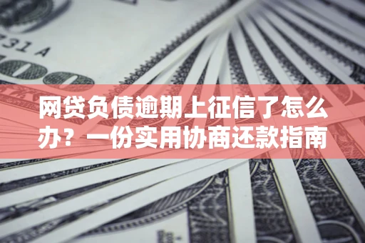 北京网贷负债逾期上征信了怎么办？一份实用协商还款指南请收好