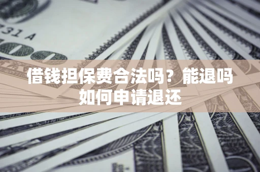 北京借钱担保费合法吗？能退吗如何申请退还