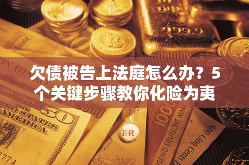 北京欠债被告上法庭怎么办？5个关键步骤教你化险为夷