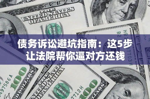 北京债务诉讼避坑指南：这5步让法院帮你逼对方还钱