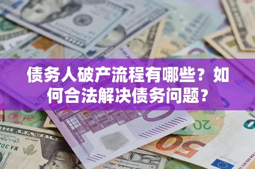 北京债务人破产流程有哪些？如何合法解决债务问题？