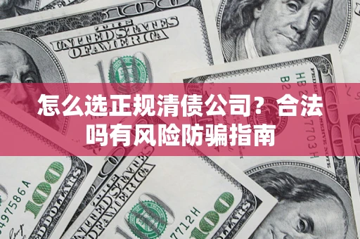 北京怎么选正规清债公司？合法吗有风险防骗指南