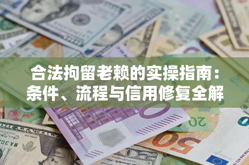 北京合法拘留老赖的实操指南:条件、流程与信用修复全解析 北京合法拘留老赖的实操指南:条件、流程与信用修复全解析