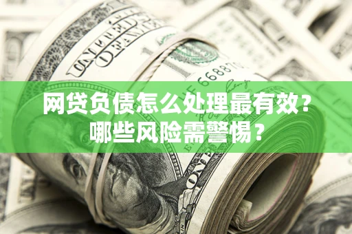 北京网贷负债怎么处理最有效？哪些风险需警惕？