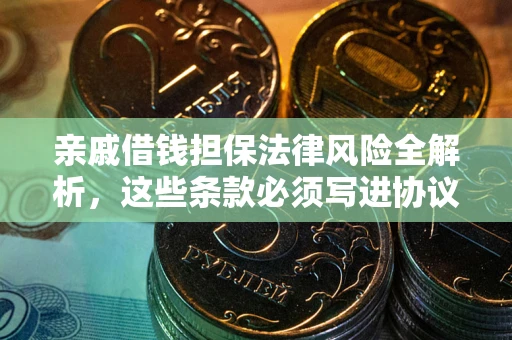 北京亲戚借钱担保法律风险全解析，这些条款必须写进协议