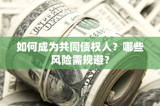 北京如何成为共同债权人？哪些风险需规避？