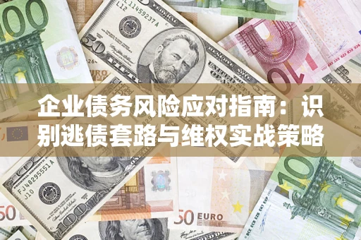 北京企业债务风险应对指南：识别逃债套路与维权实战策略