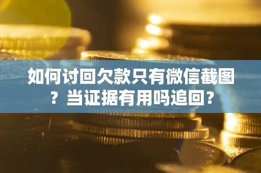 北京如何讨回欠款只有微信截图？当证据有用吗追回？