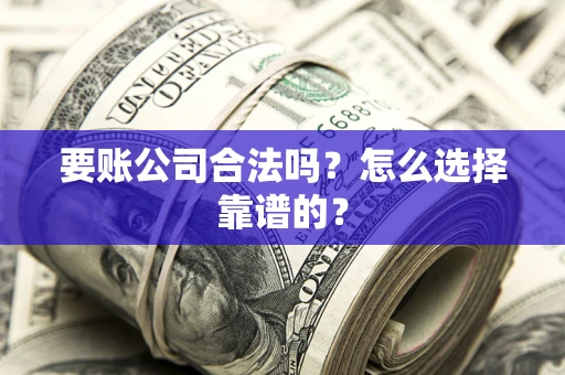 北京要账公司合法吗？怎么选择靠谱的？