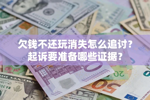 北京欠钱不还玩消失怎么追讨？起诉要准备哪些证据？