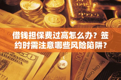北京借钱担保费过高怎么办？签约时需注意哪些风险陷阱？