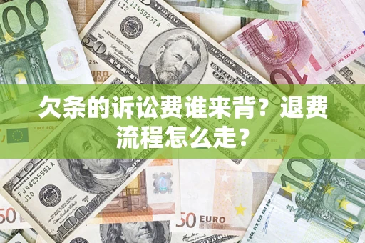 北京欠条的诉讼费谁来背？退费流程怎么走？