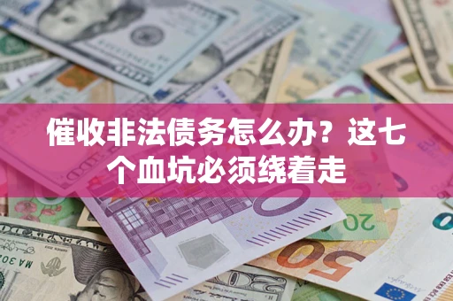 北京催收非法债务怎么办？这七个血坑必须绕着走