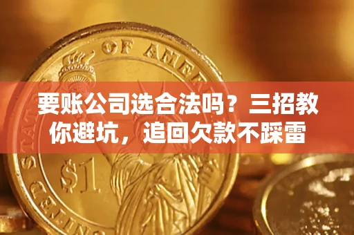 北京要账公司选合法吗？三招教你避坑，追回欠款不踩雷