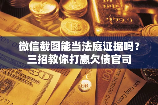 北京微信截图能当法庭证据吗？三招教你打赢欠债官司