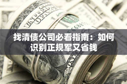 北京找清债公司必看指南：如何识别正规军又省钱