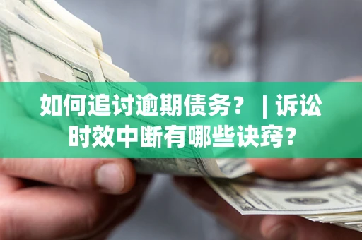 北京如何追讨逾期债务？ | 诉讼时效中断有哪些诀窍？