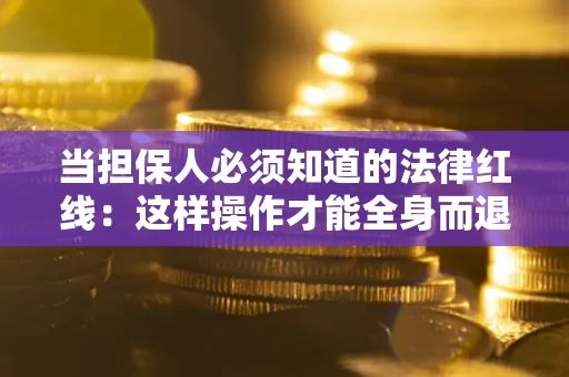 北京当担保人必须知道的法律红线：这样操作才能全身而退