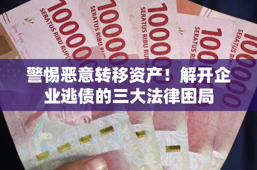 北京警惕恶意转移资产！解开企业逃债的三大法律困局