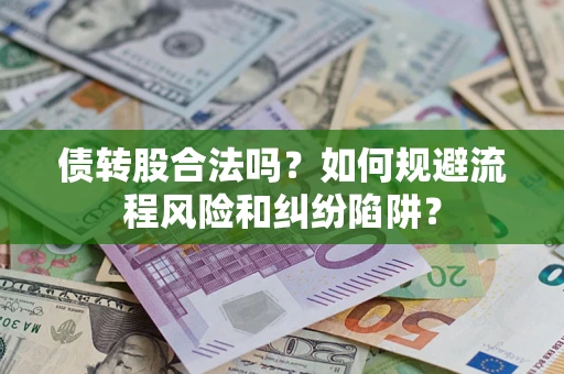 北京债转股合法吗？如何规避流程风险和纠纷陷阱？