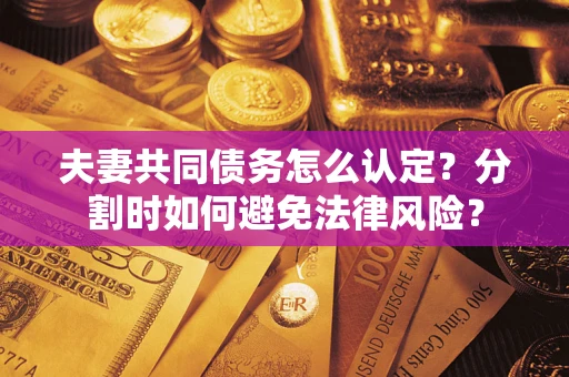 北京夫妻共同债务怎么认定？分割时如何避免法律风险？