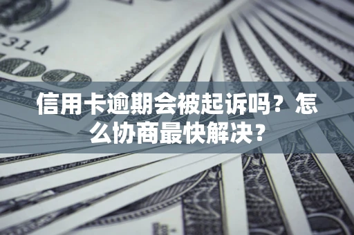 北京信用卡逾期会被起诉吗？怎么协商最快解决？