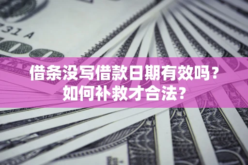 北京借条没写借款日期有效吗？如何补救才合法？