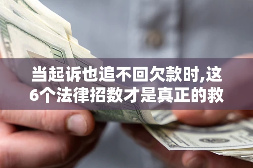 北京当起诉也追不回欠款时,这6个法律招数才是真正的救命稻草