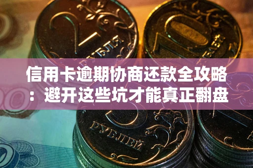 北京信用卡逾期协商还款全攻略：避开这些坑才能真正翻盘