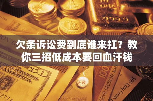 北京欠条诉讼费到底谁来扛？教你三招低成本要回血汗钱
