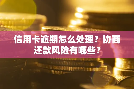 北京信用卡逾期怎么处理？协商还款风险有哪些？